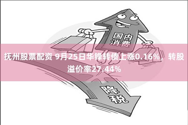 抚州股票配资 9月25日华锋转债上涨0.16%，转股溢价率27.44%