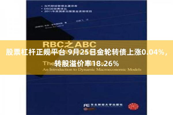 股票杠杆正规平台 9月25日金轮转债上涨0.04%，转股溢价率18.26%