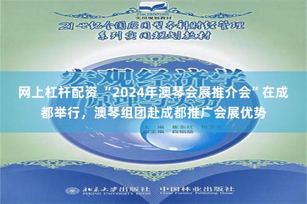 网上杠杆配资 “2024年澳琴会展推介会”在成都举行，澳琴组团赴成都推广会展优势