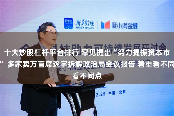 十大炒股杠杆平台排行 罕见提出“努力提振资本市场” 多家卖方首席逐字拆解政治局会议报告 着重看不同点