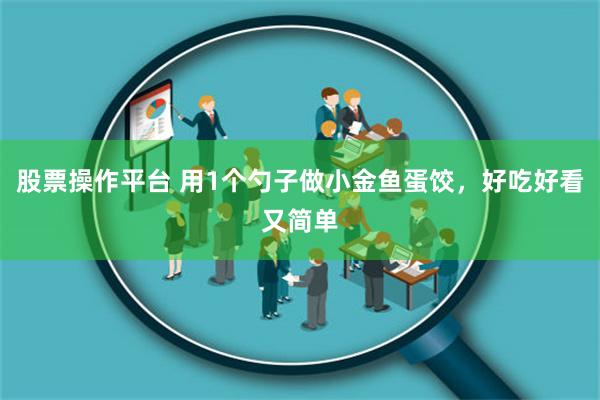 股票操作平台 用1个勺子做小金鱼蛋饺，好吃好看又简单