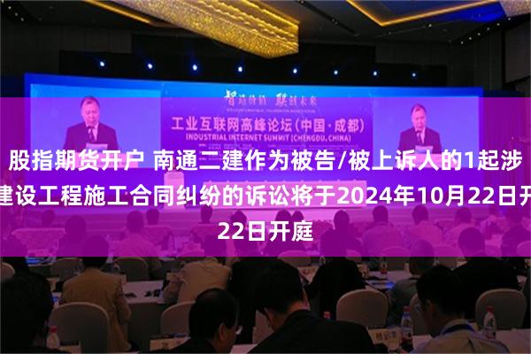 股指期货开户 南通二建作为被告/被上诉人的1起涉及建设工程施工合同纠纷的诉讼将于2024年10月22日开庭