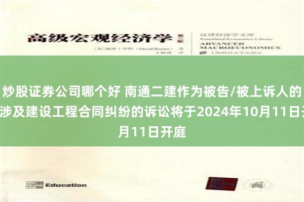 炒股证券公司哪个好 南通二建作为被告/被上诉人的1起涉及建设工程合同纠纷的诉讼将于2024年10月11日开庭