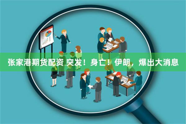 张家港期货配资 突发！身亡！伊朗，爆出大消息
