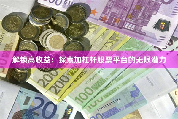 解锁高收益：探索加杠杆股票平台的无限潜力