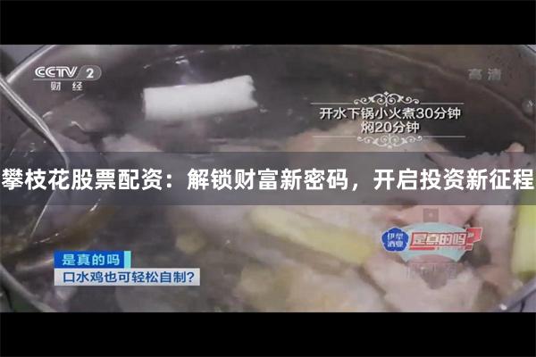 攀枝花股票配资：解锁财富新密码，开启投资新征程