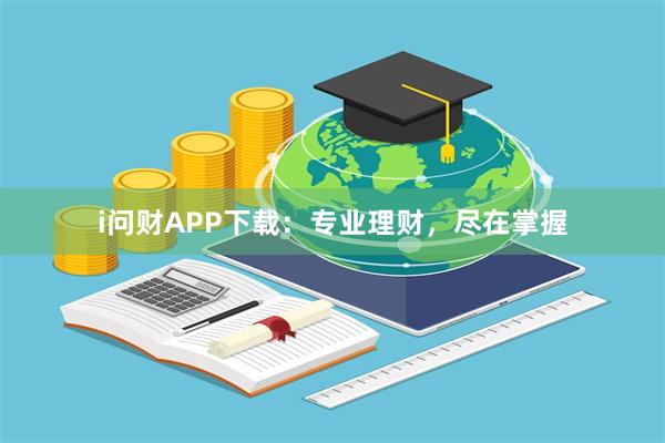 i问财APP下载：专业理财，尽在掌握