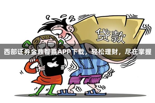 西部证券金鼎智赢APP下载，轻松理财，尽在掌握