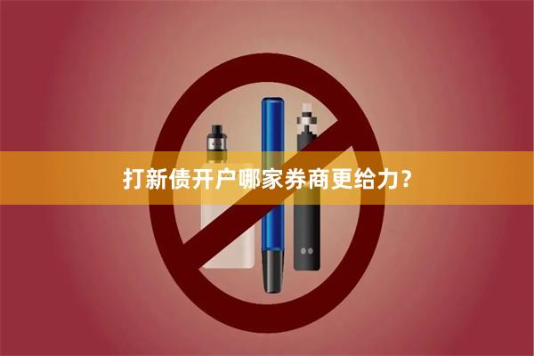 打新债开户哪家券商更给力？