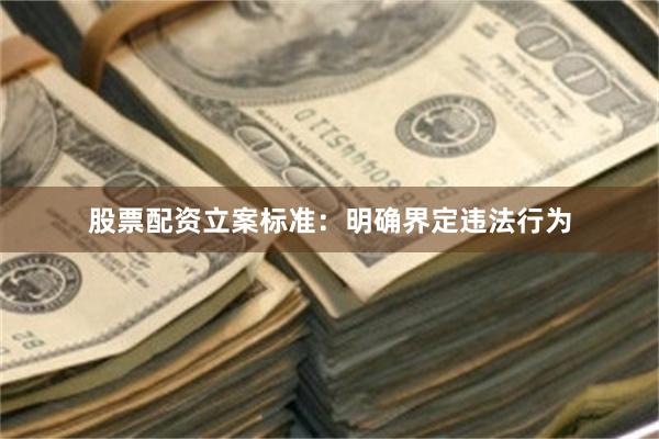 股票配资立案标准：明确界定违法行为