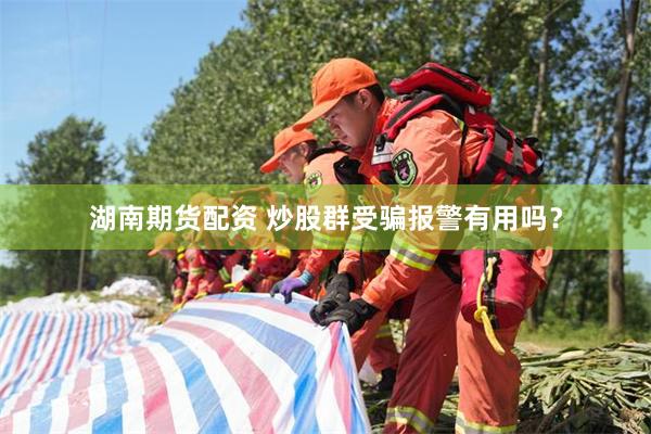 湖南期货配资 炒股群受骗报警有用吗？