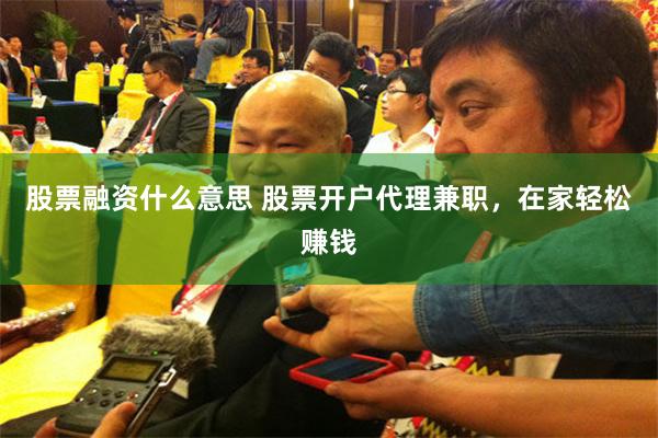 股票融资什么意思 股票开户代理兼职，在家轻松赚钱
