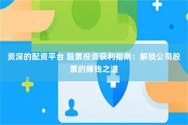 资深的配资平台 股票投资获利指南：解锁公司股票的赚钱之道