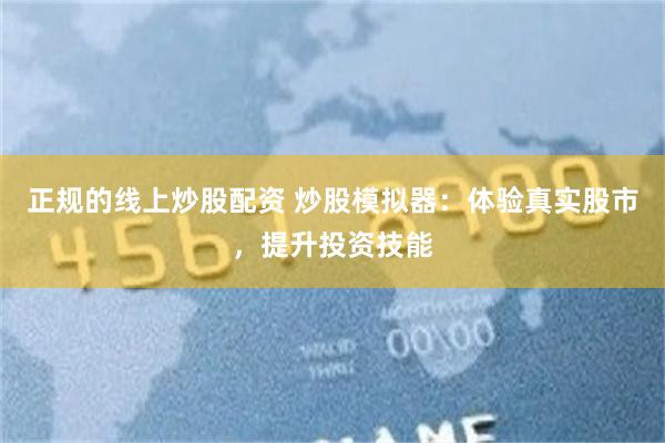 正规的线上炒股配资 炒股模拟器：体验真实股市，提升投资技能