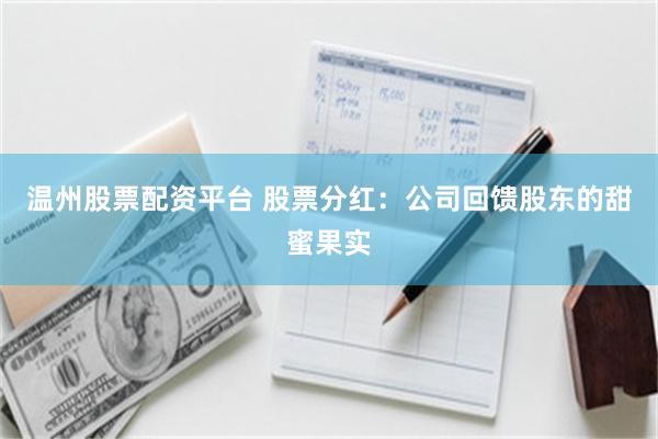 温州股票配资平台 股票分红：公司回馈股东的甜蜜果实