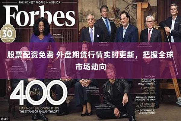 股票配资免费 外盘期货行情实时更新，把握全球市场动向