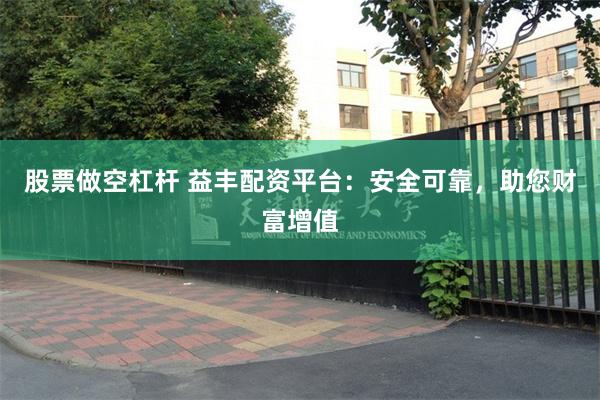 股票做空杠杆 益丰配资平台：安全可靠，助您财富增值
