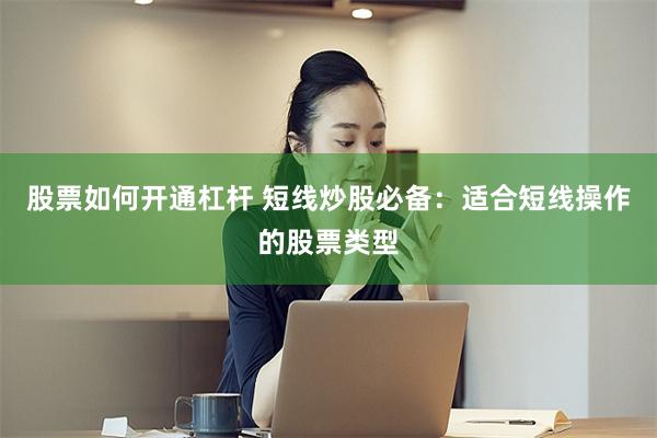 股票如何开通杠杆 短线炒股必备：适合短线操作的股票类型