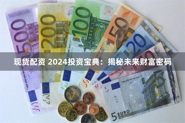 现货配资 2024投资宝典：揭秘未来财富密码