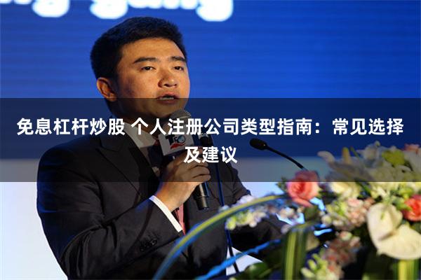 免息杠杆炒股 个人注册公司类型指南：常见选择及建议