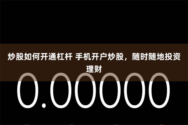 炒股如何开通杠杆 手机开户炒股，随时随地投资理财