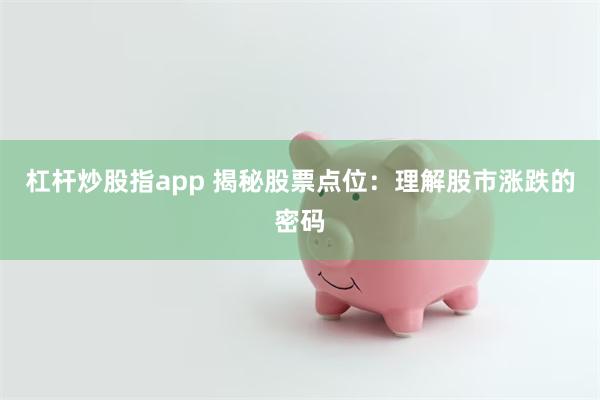 杠杆炒股指app 揭秘股票点位：理解股市涨跌的密码