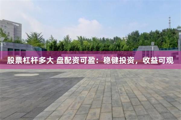股票杠杆多大 盘配资可盈：稳健投资，收益可观