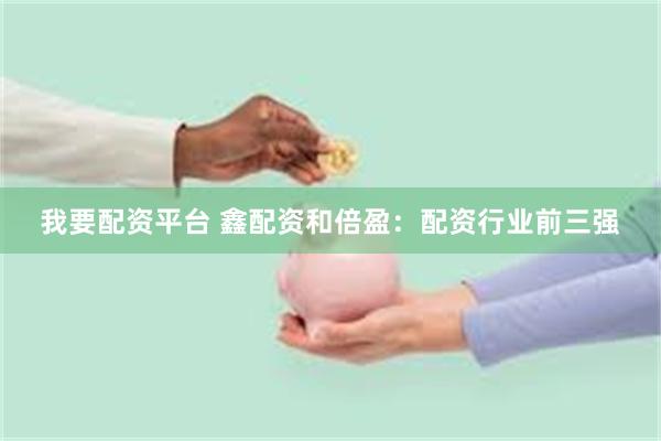 我要配资平台 鑫配资和倍盈：配资行业前三强