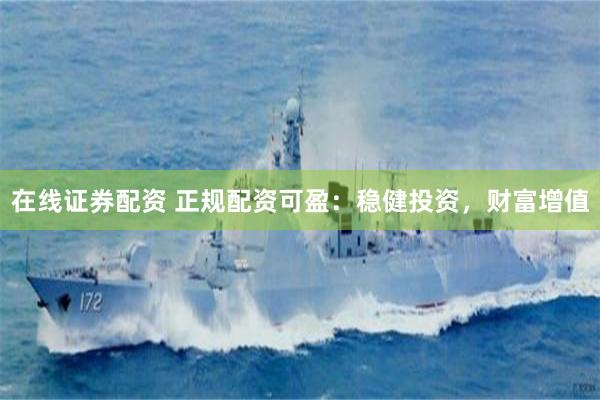 在线证券配资 正规配资可盈：稳健投资，财富增值