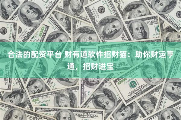 合法的配资平台 财有道软件招财猫：助你财运亨通，招财进宝