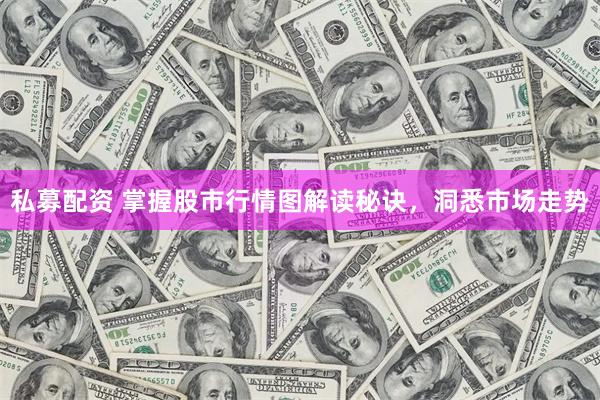 私募配资 掌握股市行情图解读秘诀，洞悉市场走势