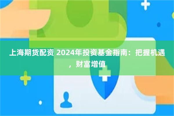 上海期货配资 2024年投资基金指南：把握机遇，财富增值