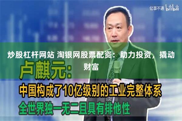 炒股杠杆网站 淘银网股票配资：助力投资，撬动财富