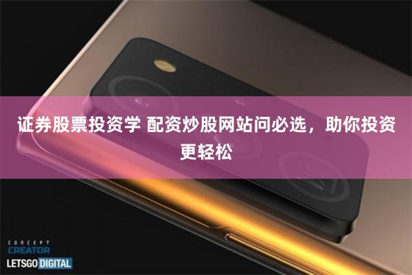 证券股票投资学 配资炒股网站问必选，助你投资更轻松