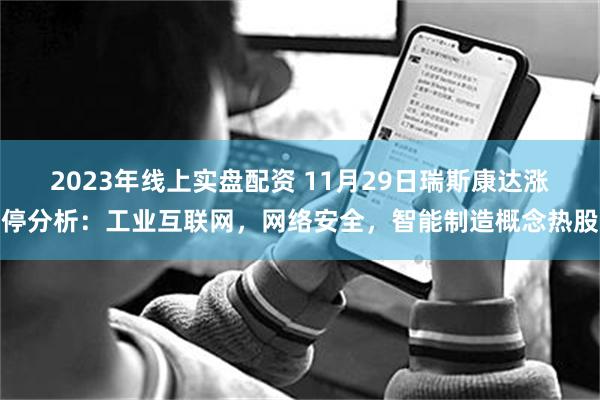 2023年线上实盘配资 11月29日瑞斯康达涨停分析：工业互联网，网络安全，智能制造概念热股