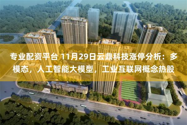 专业配资平台 11月29日云鼎科技涨停分析：多模态，人工智能大模型，工业互联网概念热股