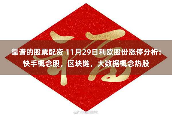 靠谱的股票配资 11月29日利欧股份涨停分析：快手概念股，区块链，大数据概念热股