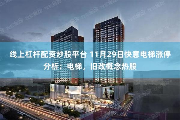 线上杠杆配资炒股平台 11月29日快意电梯涨停分析：电梯，旧改概念热股