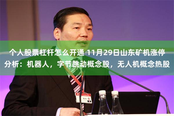 个人股票杠杆怎么开通 11月29日山东矿机涨停分析：机器人，字节跳动概念股，无人机概念热股
