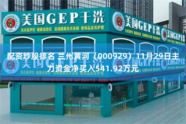 配资炒股排名 兰州黄河（000929）11月29日主力资金净买入541.92万元