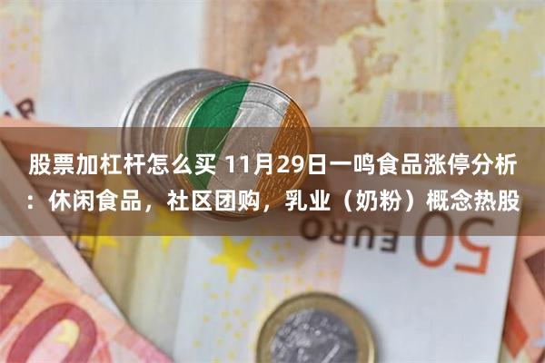 股票加杠杆怎么买 11月29日一鸣食品涨停分析：休闲食品，社区团购，乳业（奶粉）概念热股