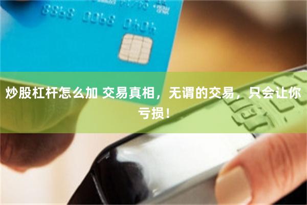炒股杠杆怎么加 交易真相，无谓的交易，只会让你亏损！