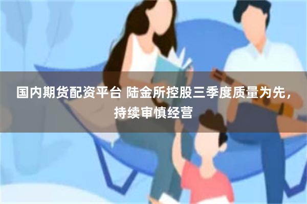 国内期货配资平台 陆金所控股三季度质量为先，持续审慎经营