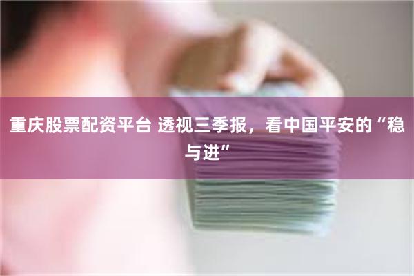 重庆股票配资平台 透视三季报，看中国平安的“稳与进”