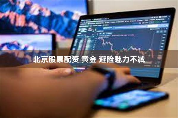 北京股票配资 黄金 避险魅力不减