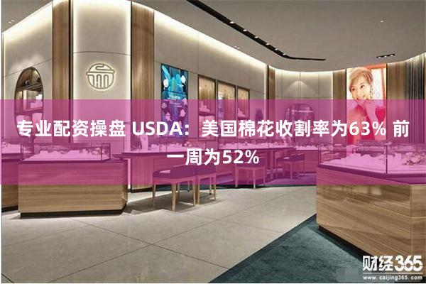专业配资操盘 USDA：美国棉花收割率为63% 前一周为52%