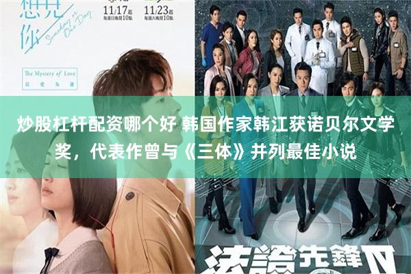 炒股杠杆配资哪个好 韩国作家韩江获诺贝尔文学奖，代表作曾与《三体》并列最佳小说