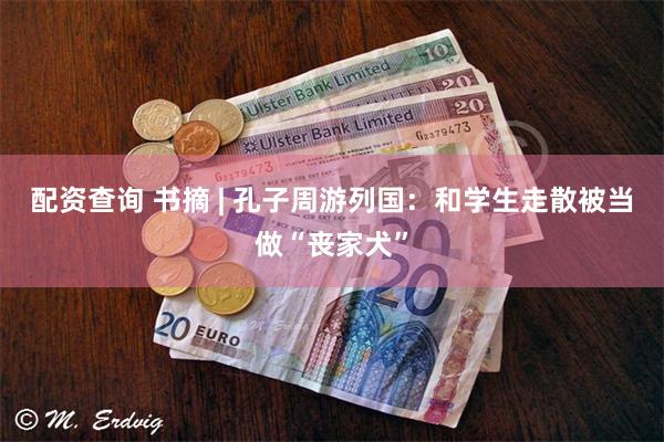 配资查询 书摘 | 孔子周游列国：和学生走散被当做“丧家犬”