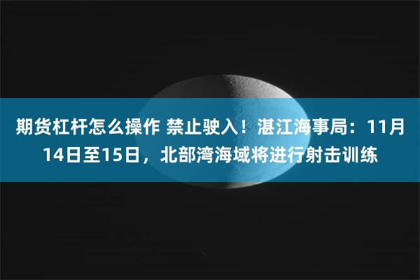 期货杠杆怎么操作 禁止驶入！湛江海事局：11月14日至15日，北部湾海域将进行射击训练