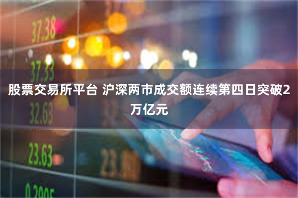 股票交易所平台 沪深两市成交额连续第四日突破2万亿元